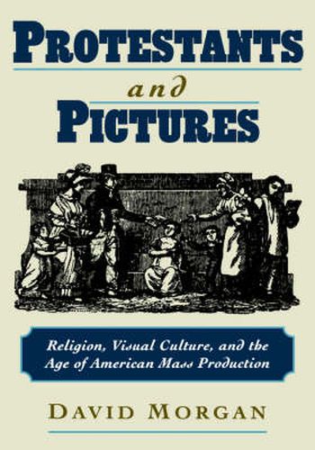 Cover image for Protestants and Pictures: Religion, Visual Culture, and the Age of American Mass Production