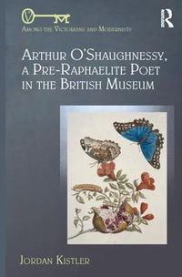 Cover image for Arthur O'Shaughnessy, A Pre-Raphaelite Poet in the British Museum