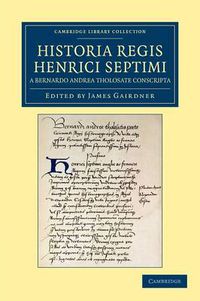 Cover image for Historia Regis Henrici Septimi, a Bernardo Andrea Tholosate Conscripta: Necnon Alia Quaedam ad Eundem Regem Spectantia