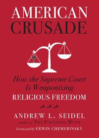 Cover image for American Crusade: How the Supreme Court Is Weaponizing Religious Freedom