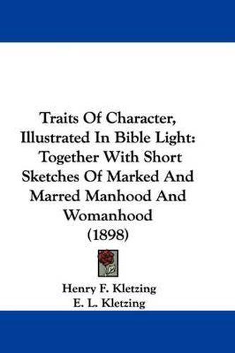 Traits of Character, Illustrated in Bible Light: Together with Short Sketches of Marked and Marred Manhood and Womanhood (1898)