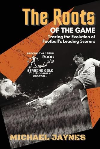 Cover image for The Roots of the Game-Tracing the Evolution of Football's Leading Scorers