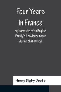 Cover image for Four Years in France or, Narrative of an English Family's Residence there during that Period; Preceded by some Account of the Conversion of the Author to the Catholic Faith