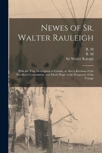 Cover image for Newes of Sr. Walter Rauleigh: With the True Description of Gviana, as Also a Relation of the Excellent Gouernment, and Much Hope of the Prosperity of the Voyage