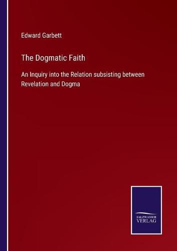 The Dogmatic Faith: An Inquiry into the Relation subsisting between Revelation and Dogma