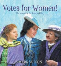 Cover image for Votes for Women!: The story of Nellie, Rose and Mary
