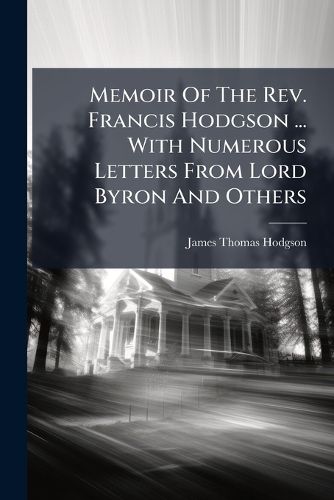 Cover image for Memoir Of The Rev. Francis Hodgson ... With Numerous Letters From Lord Byron And Others