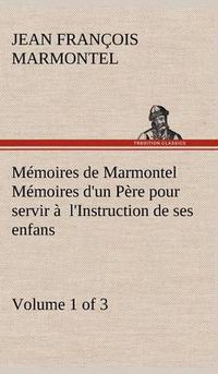 Cover image for Memoires de Marmontel (Volume 1 of 3) Memoires d'un Pere pour servir a l'Instruction de ses enfans