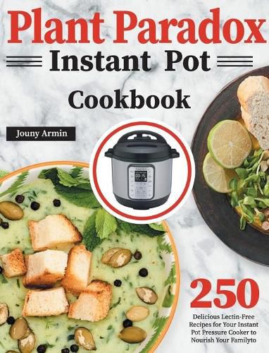 Cover image for Plant Paradox Instant Pot Cookbook: 250 Delicious Lectin-Free Recipes for Your Instant Pot Pressure Cooker to Nourish Your Familyto