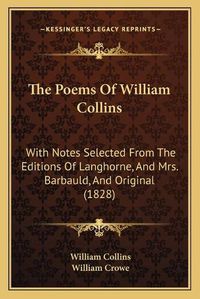 Cover image for The Poems of William Collins: With Notes Selected from the Editions of Langhorne, and Mrs. Barbauld, and Original (1828)