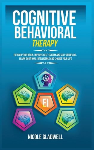 Cover image for Cognitive Behavioral Therapy: Retrain Your Brain, Improve Self-Esteem and Self-Discipline, Learn Emotional Intelligence and Change Your Life