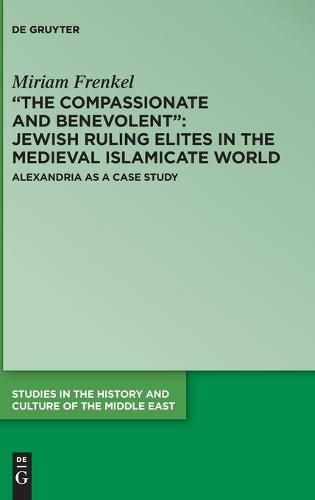 Cover image for The Compassionate and Benevolent : Jewish Ruling Elites in the Medieval Islamicate World: Alexandria as a Case Study