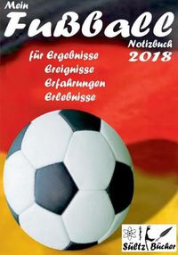 Cover image for Mein Fussball Notizbuch 2018 fur Ergebnisse, Ereignisse, Erfahrungen und Erlebnisse: Grossformat mit 100 linierten Seiten