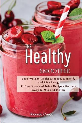 Cover image for The Healthy Smoothie: Lose Weight, Fight Disease, Detoxify and Live Long, 71 Smoothie and Juice Recipes that are Easy to Mix and Match.
