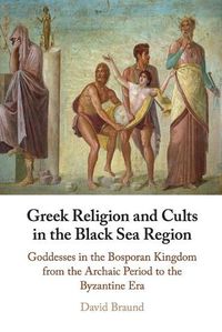 Cover image for Greek Religion and Cults in the Black Sea Region: Goddesses in the Bosporan Kingdom from the Archaic Period to the Byzantine Era