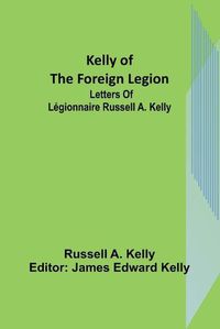 Cover image for Kelly of the Foreign Legion: Letters of Legionnaire Russell A. Kelly