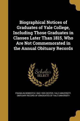 Cover image for Biographical Notices of Graduates of Yale College, Including Those Graduates in Classes Later Than 1815, Who Are Not Commemorated in the Annual Obituary Records