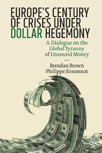 Cover image for Europe's Century of Crises Under Dollar Hegemony: A Dialogue on the Global Tyranny of Unsound Money