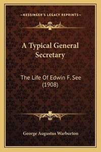 Cover image for A Typical General Secretary: The Life of Edwin F. See (1908)