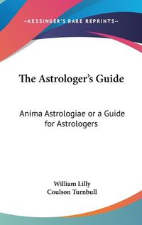 Cover image for The Astrologer's Guide: Anima Astrologiae or a Guide for Astrologers