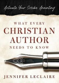 Cover image for What Every Christian Writer Needs to Know: Activate Your Scribe Anointing