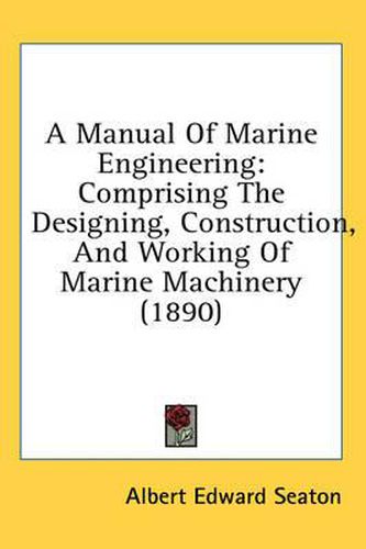 A Manual of Marine Engineering: Comprising the Designing, Construction, and Working of Marine Machinery (1890)