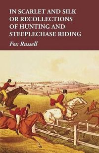 Cover image for In Scarlet and Silk or Recollections of Hunting and Steeplechase Riding