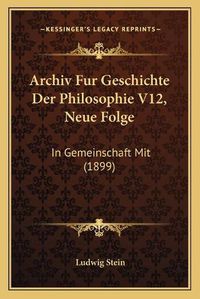 Cover image for Archiv Fur Geschichte Der Philosophie V12, Neue Folge: In Gemeinschaft Mit (1899)