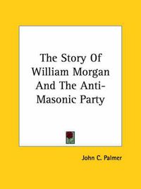 Cover image for The Story of William Morgan and the Anti-Masonic Party