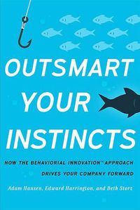 Cover image for Outsmart Your Instincts: How the Behavioral Innovation Approach Drives Your Company Forward