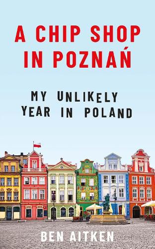 A Chip Shop in Poznan: My Unlikely Year in Poland