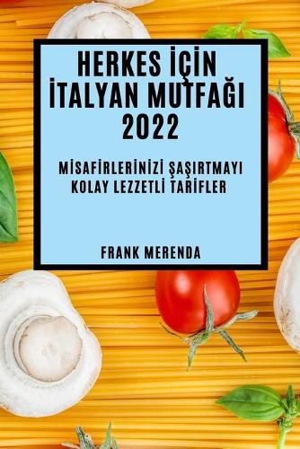 Cover image for Herkes İcİn İtalyan MutfaĞi 2022: Mİsafİrlerİnİzİ ŞaŞirtmayi Kolay Lezzetlİ Tarİfler