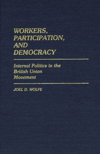 Cover image for Workers, Participation, and Democracy: Internal Politics in the British Union Movement