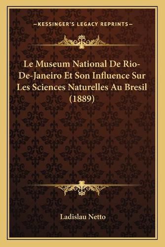 Cover image for Le Museum National de Rio-de-Janeiro Et Son Influence Sur Les Sciences Naturelles Au Bresil (1889)