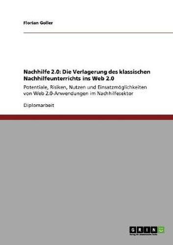 Cover image for Nachhilfe 2.0: Die Verlagerung des klassischen Nachhilfeunterrichts ins Web 2.0: Potentiale, Risiken, Nutzen und Einsatzmoeglichkeiten von Web 2.0-Anwendungen im Nachhilfesektor