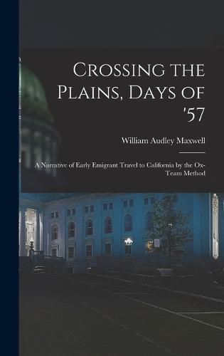 Cover image for Crossing the Plains, Days of '57; a Narrative of Early Emigrant Travel to California by the Ox-team Method