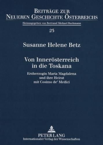 Cover image for Von Inneroesterreich in Die Toskana: Erzherzogin Maria Magdalena Und Ihre Heirat Mit Cosimo De' Medici