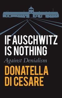 Cover image for If Auschwitz is Nothing: Against Denialism