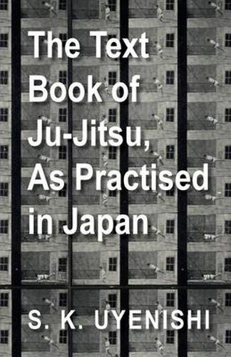 Cover image for The Text-Book of Ju-Jitsu, As Practised in Japan - Being a Simple Treatise on the Japanese Method of Self Defence