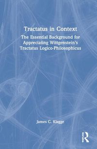 Cover image for Tractatus in Context: The Essential Background for Appreciating Wittgenstein's Tractatus Logico-Philosophicus