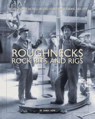 Cover image for Roughnecks, Rock Bits, and Rigs: The Evolution of Oil Well Drilling Technology in Alberta, 1883-1970