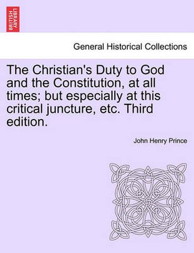 The Christian's Duty to God and the Constitution, at All Times; But Especially at This Critical Juncture, Etc. Third Edition.