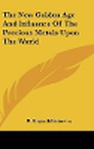 Cover image for The New Golden Age and Influence of the Precious Metals Upon the World