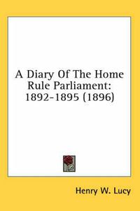 Cover image for A Diary of the Home Rule Parliament: 1892-1895 (1896)