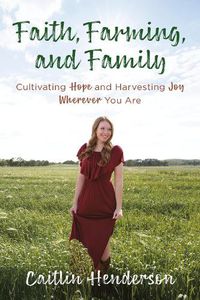 Cover image for Faith, Farming, and Family: Cultivating Hope and Harvesting Joy Wherever You Are