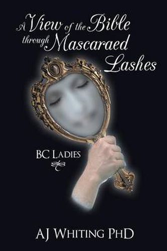 Cover image for A View of the Bible Through Mascaraed Lashes: B.C. Ladies