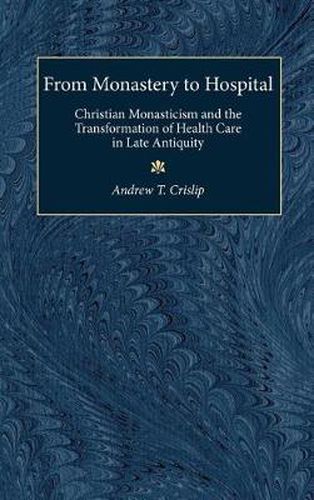 From Monastery to Hospital: Christian Monasticism and the Transformation of Health Care in Late Antiquity