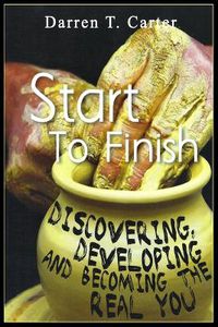 Cover image for Start To Finish: Discovering, Developing And Expanding The Real You