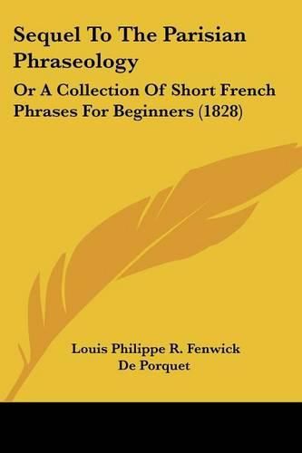 Sequel to the Parisian Phraseology: Or a Collection of Short French Phrases for Beginners (1828)