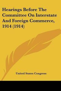 Cover image for Hearings Before the Committee on Interstate and Foreign Commerce, 1914 (1914)